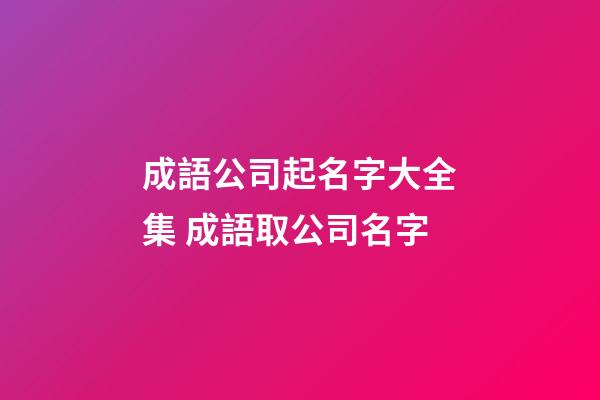 成語公司起名字大全集 成語取公司名字-第1張-公司起名-玄機(jī)派